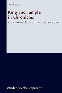 King and Temple in Chronicles: A Contextual Approach to Their Relations (Forschungen zur Religion und Literatur des Alten und Neuen Testaments, 234) by Jozef Tino