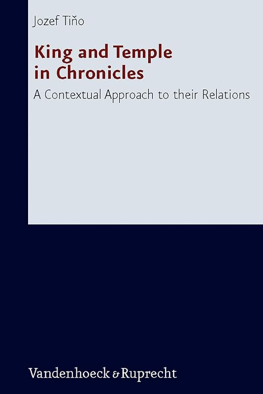 King and Temple in Chronicles: A Contextual Approach to Their Relations (Forschungen zur Religion und Literatur des Alten und Neuen Testaments, 234) by Jozef Tino