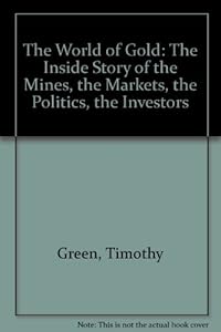 The World of Gold: The Inside Story of Who Mines, Who Markets, Who Buys Gold by Timothy Green