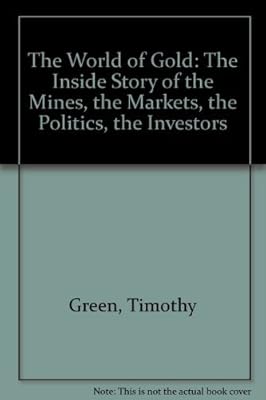 The World of Gold: The Inside Story of Who Mines, Who Markets, Who Buys Gold