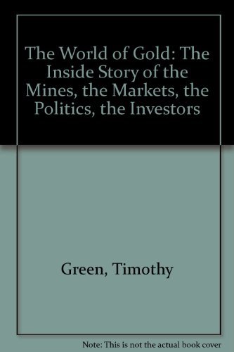 The World of Gold: The Inside Story of Who Mines, Who Markets, Who Buys Gold by Timothy Green