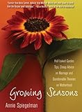 Growing Seasons: Half-Baked Garden Tips, Cheap Advice on Marriage and Questionable Theories on Motherhood