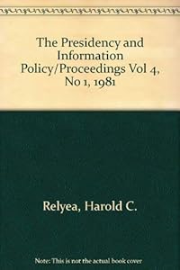 The Presidency and Information Policy/Proceedings Vol 4, No 1, 1981 by Harold Relyea