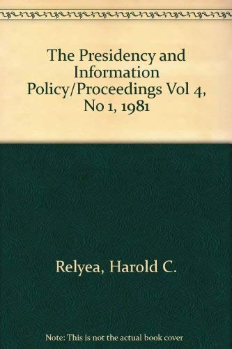 The Presidency and Information Policy/Proceedings Vol 4, No 1, 1981 by Harold Relyea