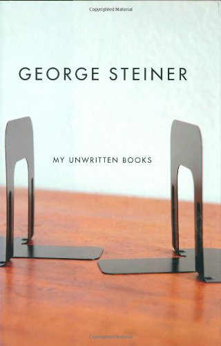 My Unwritten Books by George Steiner