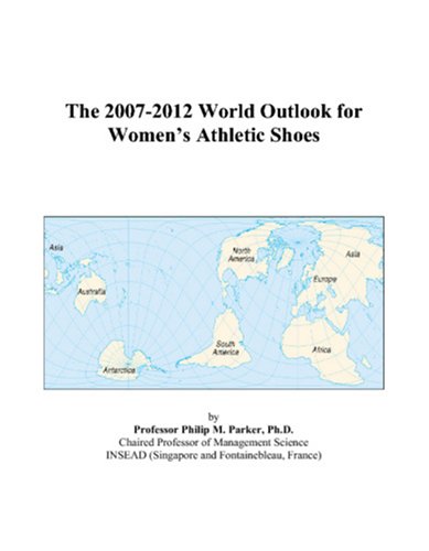 The 2007-2012 World Outlook for Women’s Athletic Shoes by Philip M. Parker
