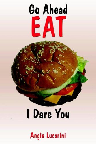 Go Ahead Eat: I Dare You by Angie Lucarini