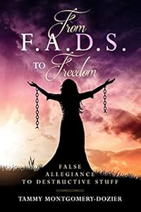 From F.A.D.S. To Freedom: False Allegiance To Destructive Stuff by Tammy Montgomery-Dozier