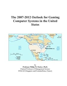 The 2007-2012 Outlook for Gaming Computer Systems in the United States by Philip M. Parker