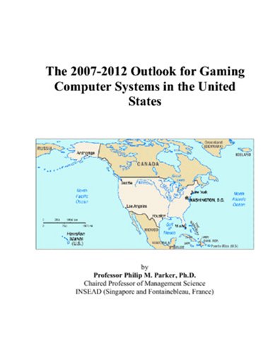 The 2007-2012 Outlook for Gaming Computer Systems in the United States by Philip M. Parker