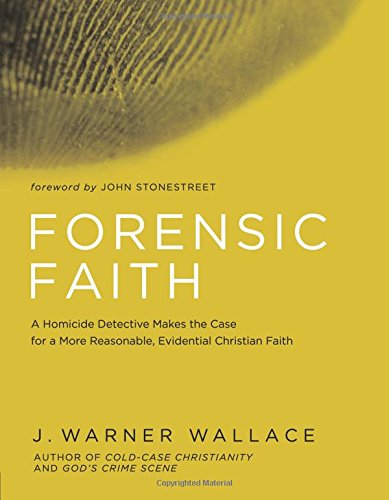 Forensic Faith: A Homicide Detective Makes the Case for a More Reasonable, Evidential Christian Faith by J  Warner Wallace