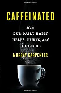 Caffeinated: How Our Daily Habit Helps, Hurts, and Hooks Us