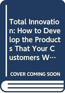Total Innovation: How to Develop the Products That Your Customers Want (Financial Times/Pitman Publishing Series) by Stewart Bray