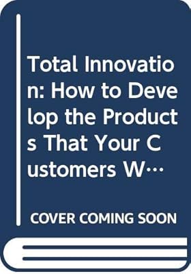 Total Innovation: How to Develop the Products That Your Customers Want (Financial Times/Pitman Publishing Series)