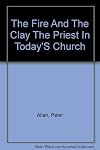 The Fire and the Clay: Priest In Today'S Church