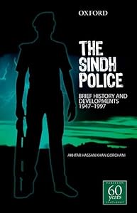 The Sindh Police: Brief History and Developments 1947-1997 by Akhtar Hassan Khan Gorchani
