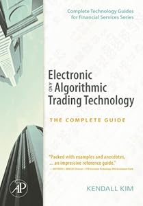 Electronic and Algorithmic Trading Technology: The Complete Guide (Complete Technology Guides for Financial Services) by Kendall Kim