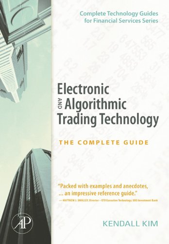 Electronic and Algorithmic Trading Technology: The Complete Guide (Complete Technology Guides for Financial Services) by Kendall Kim