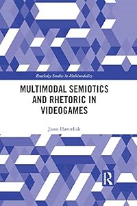 Multimodal Semiotics and Rhetoric in Videogames (Routledge Studies in Multimodality) by Jason Hawreliak