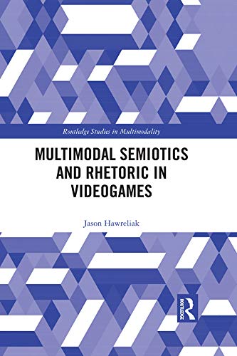 Multimodal Semiotics and Rhetoric in Videogames (Routledge Studies in Multimodality) by Jason Hawreliak