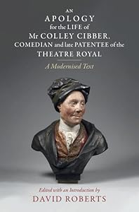 An Apology for the Life of Mr Colley Cibber, Comedian and Late Patentee of the Theatre Royal: A Modernized Text by David Roberts
