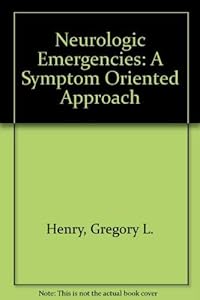 Neurologic Emergencies: A Symptom Oriented Approach by Gregory L. Henry