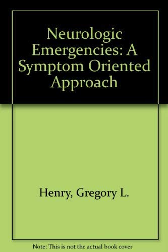 Neurologic Emergencies: A Symptom Oriented Approach by Gregory L. Henry