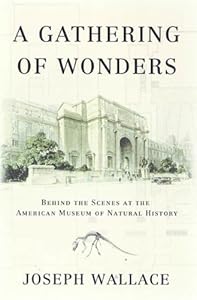 A Gathering of Wonders: Behind the Scenes at The American Museum of Natural History by Joseph Wallace