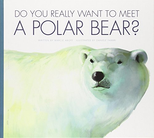 Do You Really Want to Meet a Polar Bear? by Marcie Aboff