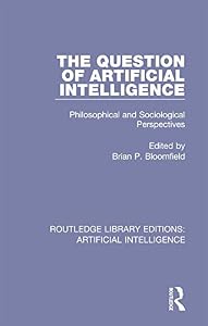 The Question of Artificial Intelligence: Philosophical and Sociological Perspectives (Routledge Library Editions: Artificial Intelligence Book 2) by Brian P. Bloomfield
