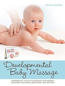 Developmental Baby Massage: Therapeutic Touch Techniques for Making Your Baby Stronger, Healthier, and Happier