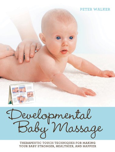 Developmental Baby Massage: Therapeutic Touch Techniques for Making Your Baby Stronger, Healthier, and Happier by Peter Walker