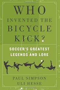 Who Invented the Bicycle Kick?: Soccer's Greatest Legends and Lore