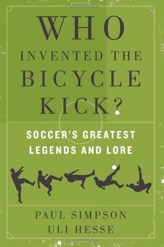 Who Invented the Bicycle Kick?: Soccer's Greatest Legends and Lore by Paul Simpson