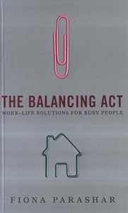 The Balancing Act: Work-Life Solutions for Busy People by Fiona Parashar
