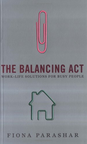 The Balancing Act: Work-Life Solutions for Busy People by Fiona Parashar