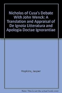 Nicholas of Cusa's Debate With John Wenck: A Translation and Appraisal of De Ignota Litteratura and Apologia Doctae Ignorantiae by Jasper Hopkins