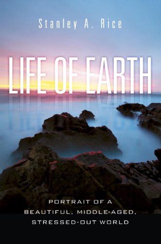 Life of Earth: Portrait of a Beautiful, Middle-Aged, Stressed Out World by Stanley A. Rice