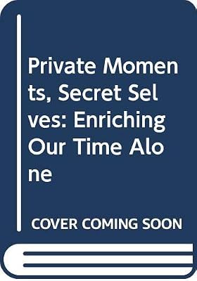 Private Moments, Secret Selves: Enriching Our Time Alone