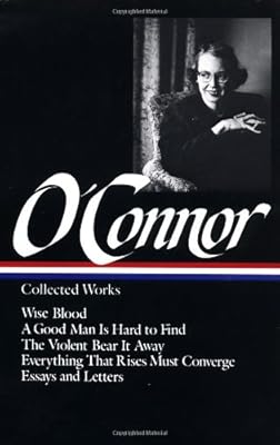 Flannery O'Connor : Collected Works : Wise Blood / A Good Man Is Hard to Find / The Violent Bear It Away / Everything that Rises Must Converge / Essays & Letters (Library of America)