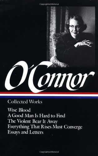 Flannery O'Connor : Collected Works : Wise Blood / A Good Man Is Hard to Find / The Violent Bear It Away / Everything that Rises Must Converge / Essays & Letters (Library of America) by Flannery O'Connor