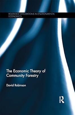 The Economic Theory of Community Forestry (Routledge Explorations in Environmental Economics Book 39)