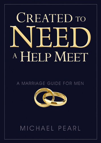 Created to Need a Help Meet: A Marriage Guide For Men by Michael Pearl