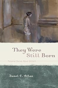 They Were Still Born: Personal Stories about Stillbirth by Janel C. Atlas