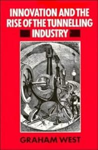 Innovation and the Rise of the Tunnelling Industry by Graham West