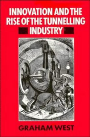 Innovation and the Rise of the Tunnelling Industry by Graham West