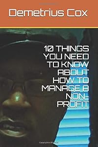 10 THINGS YOU NEED TO KNOW ABOUT HOW TO MANAGE A NON-PROFIT by Demetrius Cox