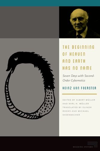The Beginning of Heaven and Earth Has No Name: Seven Days with Second-Order Cybernetics by Heinz von Foerster