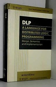 DLP - A Language for Distributed Logic Programming: Design, Semantics and Implementation (Wiley Series in Parallel Computing) by Anton Eli?ns