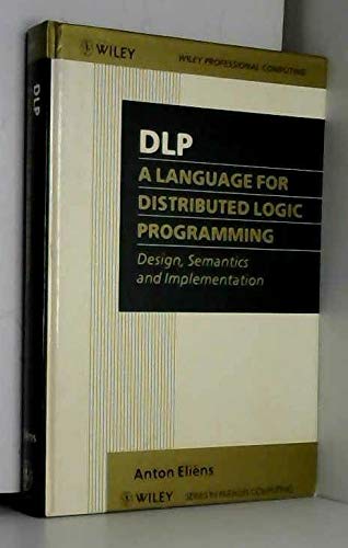 DLP - A Language for Distributed Logic Programming: Design, Semantics and Implementation (Wiley Series in Parallel Computing) by Anton Eli?ns